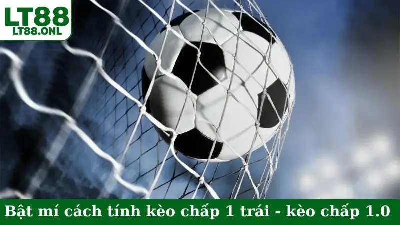Bật mí cách tính kèo chấp 1 trái - kèo chấp 1.0