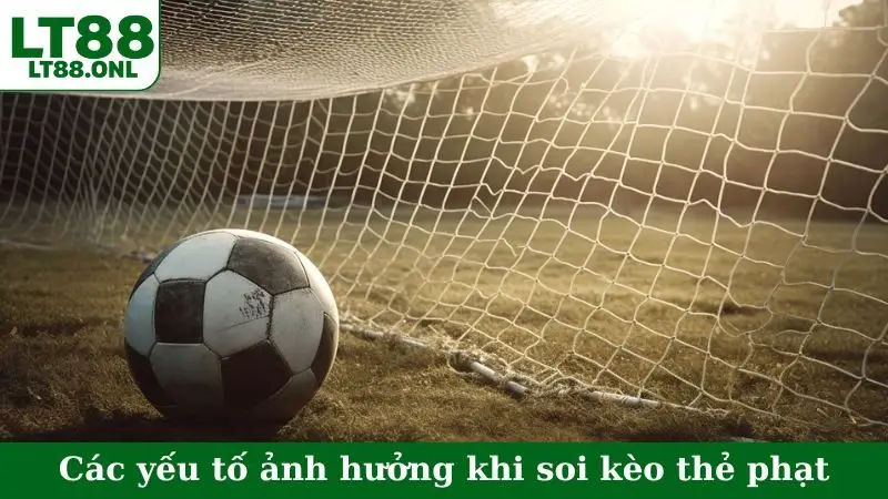 Các yếu tố ảnh hưởng khi soi kèo thẻ phạt
