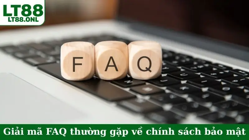 Giải mã FAQ thường gặp về chính sách bảo mật