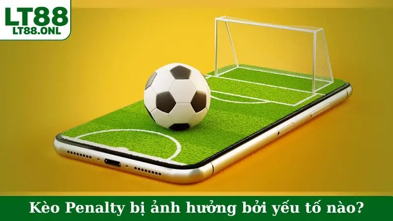 Kèo Penalty bị ảnh hưởng bởi yếu tố nào?