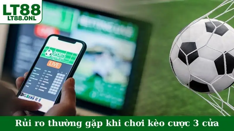Rủi ro thường gặp khi chơi kèo cược 3 cửa