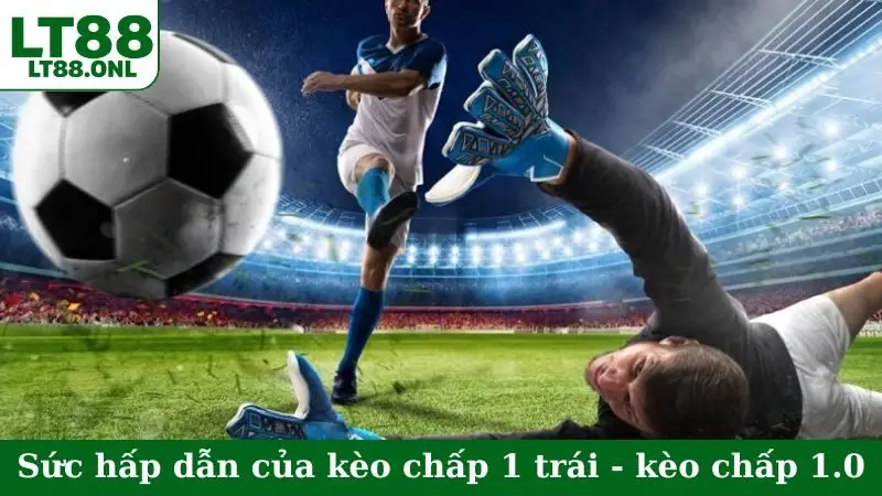 Sức hấp dẫn của kèo chấp 1 trái - kèo chấp 1.0