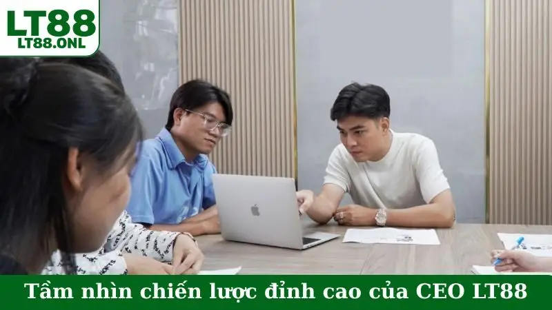 Tầm nhìn chiến lược đỉnh cao của CEO LT88