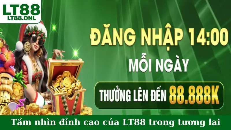 Tầm nhìn đỉnh cao của LT88 trong tương lai